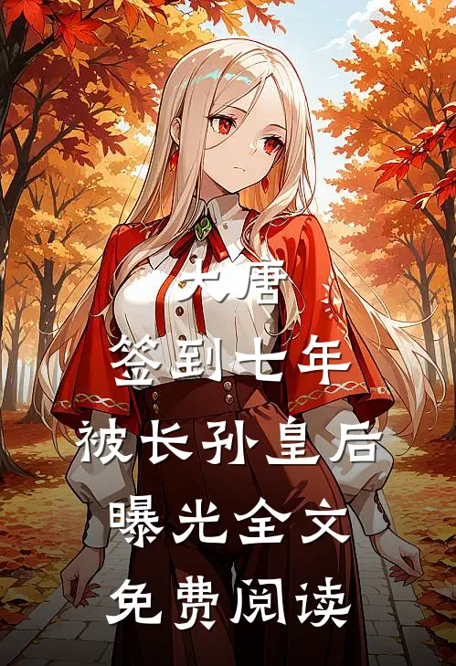 大唐：签到七年，被长孙皇后曝光全文免费阅读