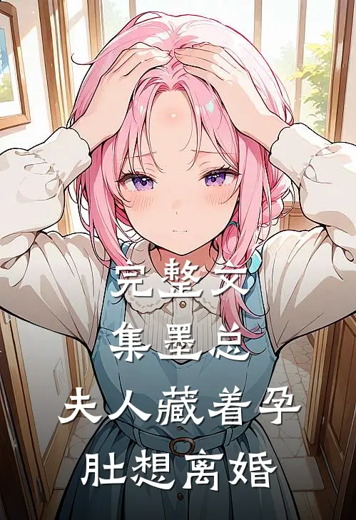 完整文集墨总，夫人藏着孕肚想离婚