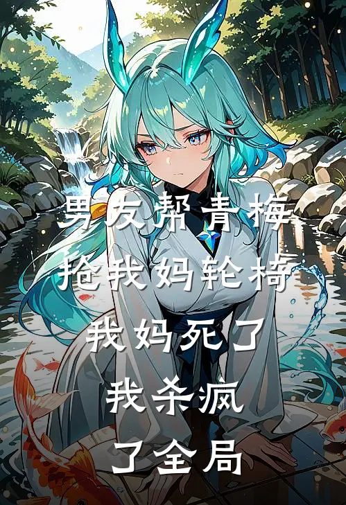 男友帮青梅抢我妈轮椅，我妈死了，我杀疯了全局
