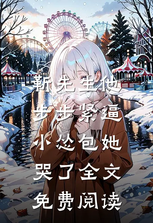 靳先生他步步紧逼，小怂包她哭了全文免费阅读
