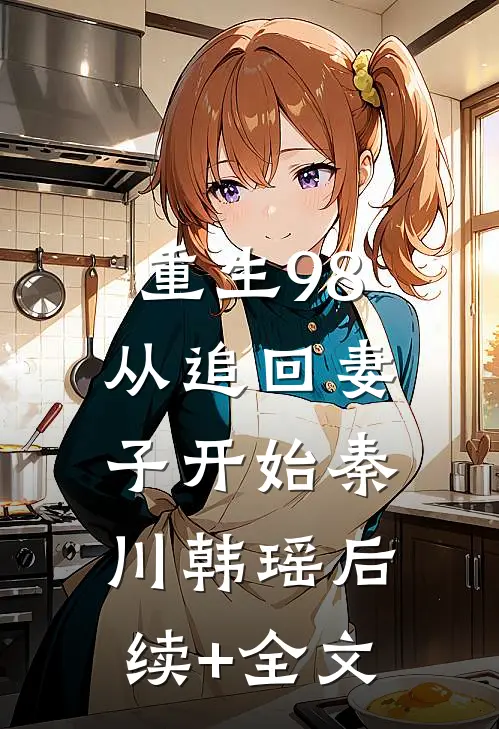 重生98：从追回妻子开始秦川韩瑶后续+全文