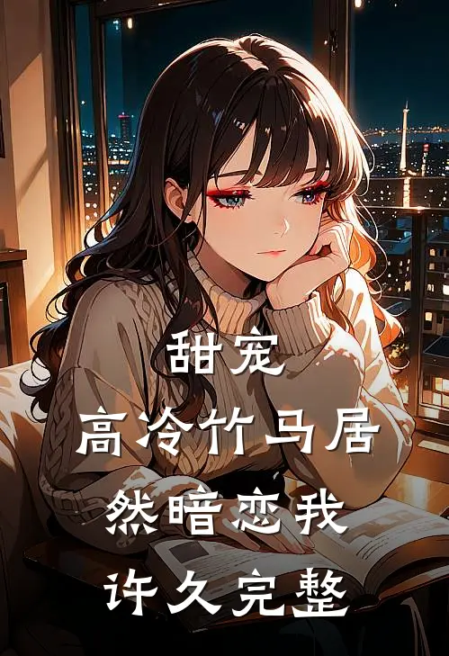 甜宠高冷竹马居然暗恋我许久完整
