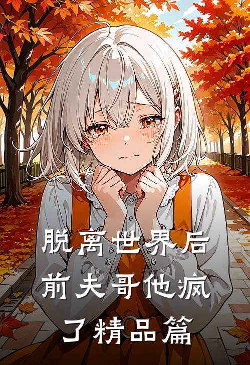 脱离世界后，前夫哥他疯了精品篇