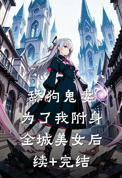 舔狗鬼妻，为了我附身全城美女后续+完结