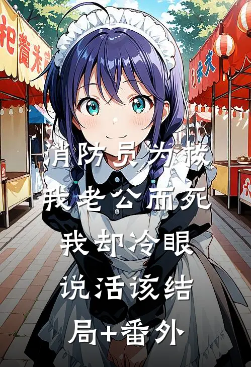 消防员为救我老公而死，我却冷眼说活该结局+番外