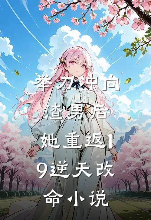 举刀冲向渣男后，她重返19逆天改命小说
