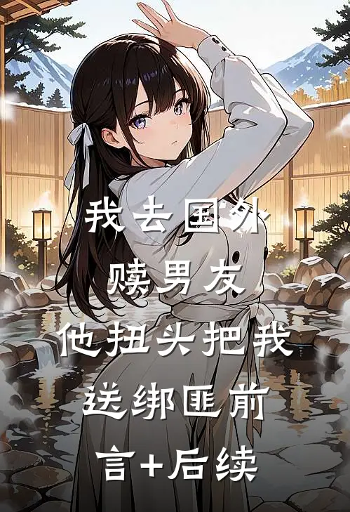 我去国外赎男友，他扭头把我送绑匪前言+后续