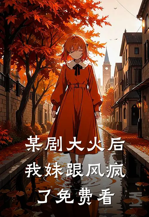 某剧大火后，我妹跟风疯了免费看