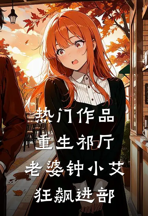 热门作品重生祁厅，老婆钟小艾，狂飙进部