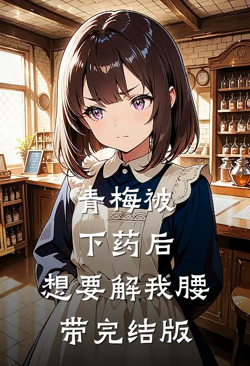 青梅被下药后，想要解我腰带完结版