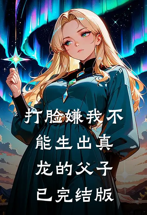 打脸嫌我不能生出真龙的父子已完结版