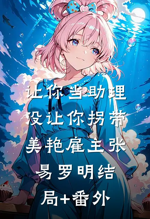 让你当助理，没让你拐带美艳雇主张易罗明结局+番外