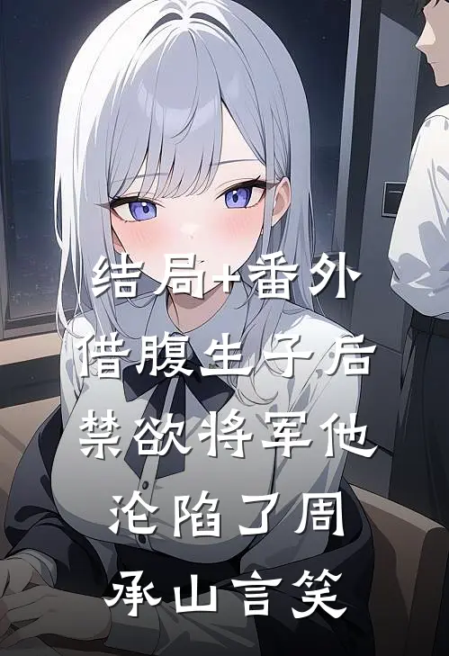 结局+番外借腹生子后，禁欲将军他沦陷了周承山言笑