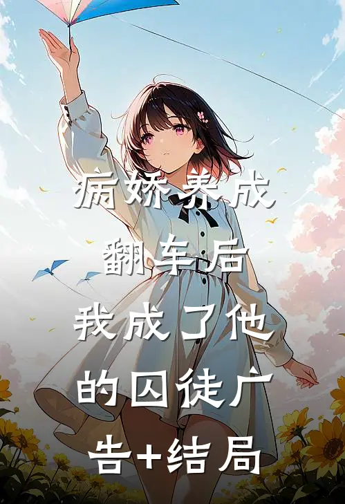 病娇养成翻车后，我成了他的囚徒广告+结局