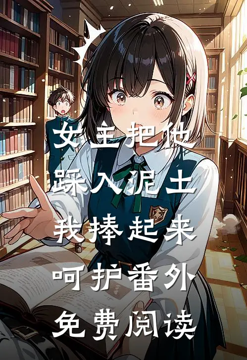 女主把他踩入泥土,我捧起来呵护番外免费阅读全文
