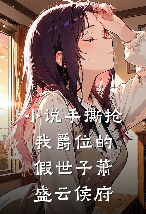 小说手撕抢我爵位的假世子(萧盛云侯府)