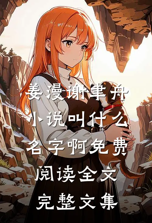 姜漫谢聿舟小说叫什么名字啊免费阅读全文完整文集