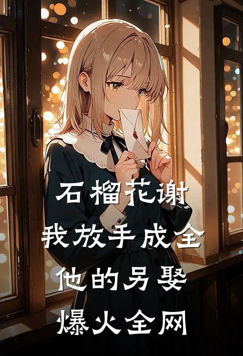 石榴花谢，我放手成全他的另娶爆火全网