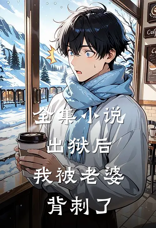 全集小说出狱后，我被老婆背刺了
