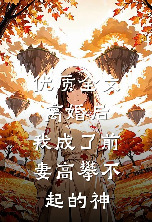 优质全文离婚后，我成了前妻高攀不起的神