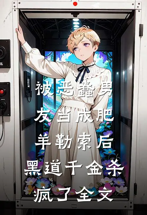 被恶蠢男友当成肥羊勒索后，黑道千金杀疯了全文