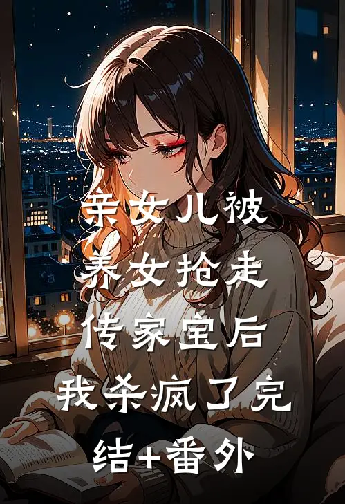 亲女儿被养女抢走传家宝后，我杀疯了完结+番外