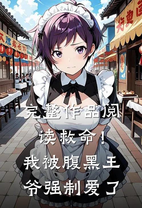 完整作品阅读救命！我被腹黑王爷强制爱了