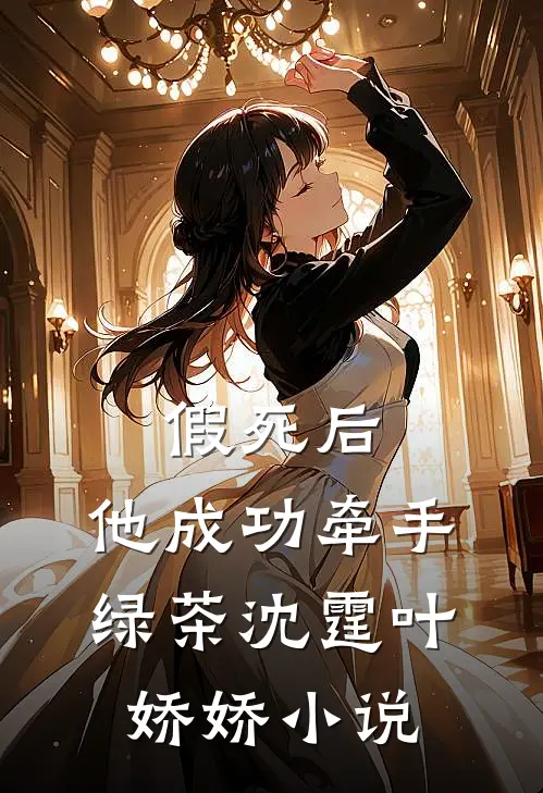 假死后，他成功牵手绿茶沈霆叶娇娇小说
