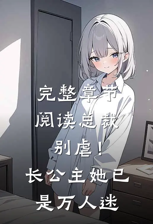 完整章节阅读总裁别虐！长公主她已是万人迷