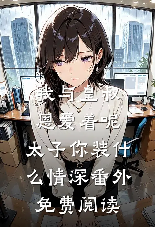 我与皇叔恩爱着呢，太子你装什么情深番外免费阅读