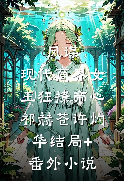 凤谋：现代商界女王狂撩帝心祁赫苍许灼华结局+番外小说