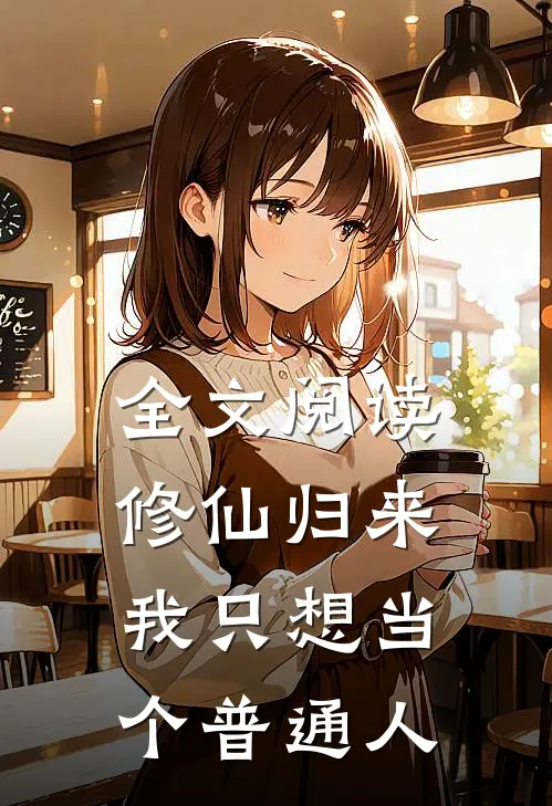 全文阅读修仙归来，我只想当个普通人