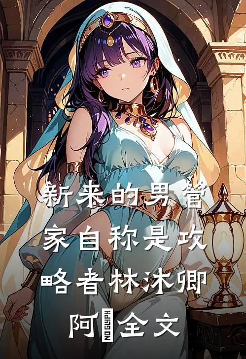 新来的男管家自称是攻略者林沐卿阿慬全文