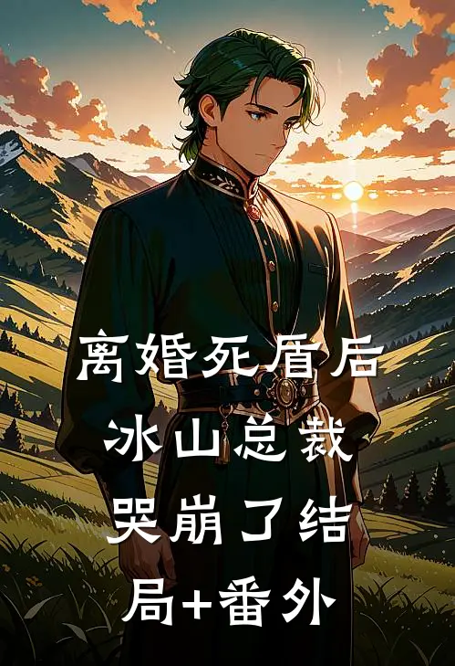 离婚死盾后，冰山总裁哭崩了结局+番外