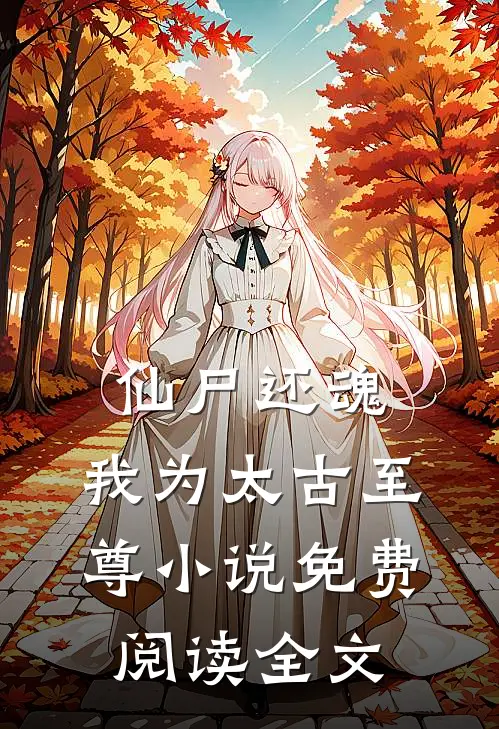 仙尸还魂：我为太古至尊小说免费阅读全文