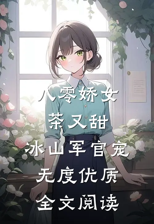 八零娇女茶又甜，冰山军官宠无度优质全文阅读