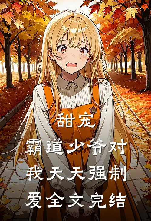 甜宠霸道少爷对我天天强制爱全文完结
