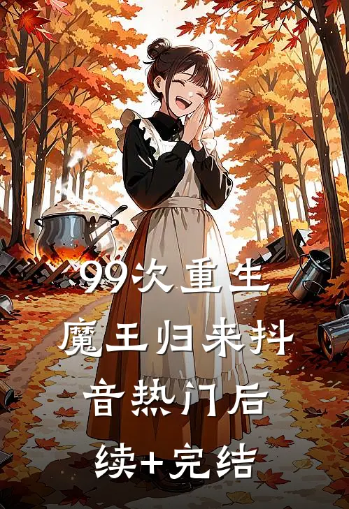 99次重生：魔王归来抖音热门后续+完结