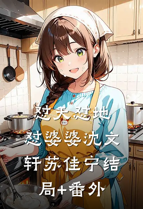 怼天怼地，怼婆婆沈文轩苏佳宁结局+番外