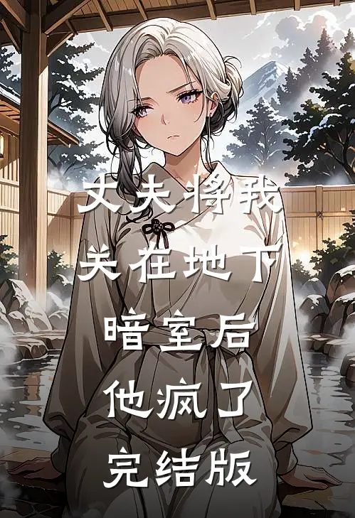 丈夫将我关在地下暗室后,他疯了完结版