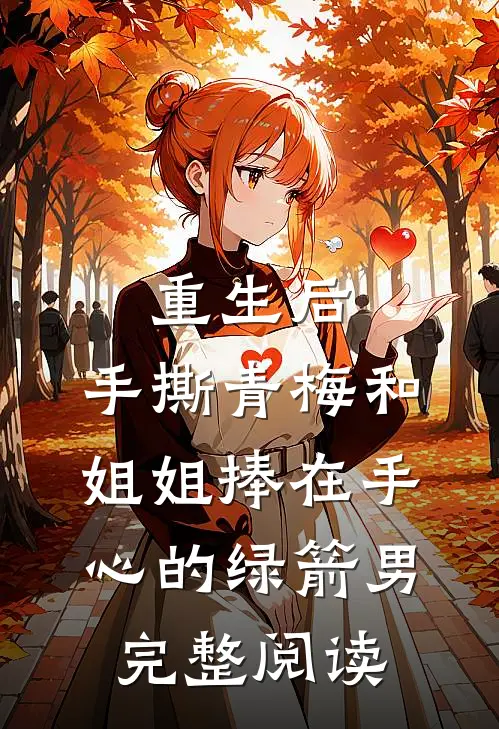重生后，手撕青梅和姐姐捧在手心的绿箭男完整阅读