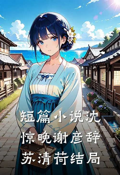 短篇小说沈惊晚谢彦辞苏清荷结局