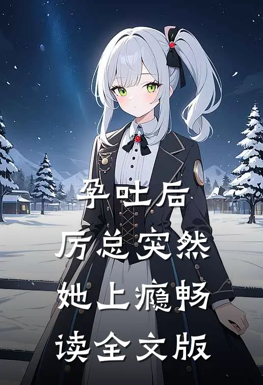 孕吐后，厉总突然她上瘾畅读全文版