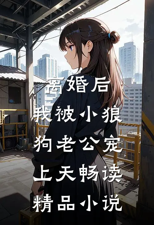离婚后，我被小狼狗老公宠上天畅读精品小说