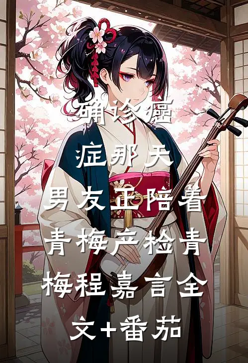 确诊癌症那天，男友正陪着青梅产检青梅程嘉言全文+番茄
