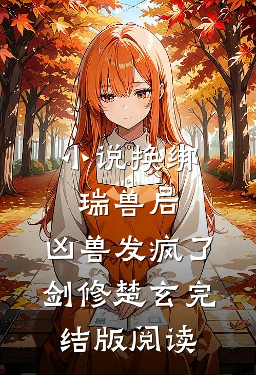 小说换绑瑞兽后，凶兽发疯了剑修楚玄完结版阅读