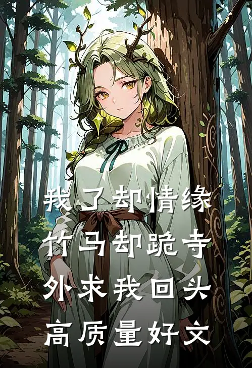 我了却情缘，竹马却跪寺外求我回头高质量好文