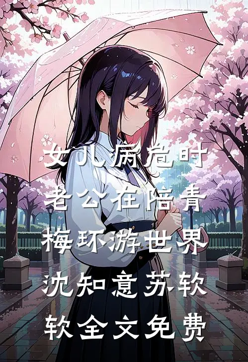 女儿病危时，老公在陪青梅环游世界沈知意苏软软全文免费