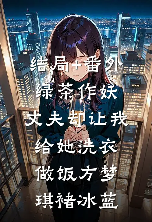 结局+番外绿茶作妖，丈夫却让我给她洗衣做饭方梦琪褚冰蓝