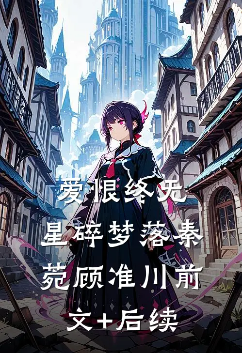 爱恨终无，星碎梦落秦菀顾准川前文+后续